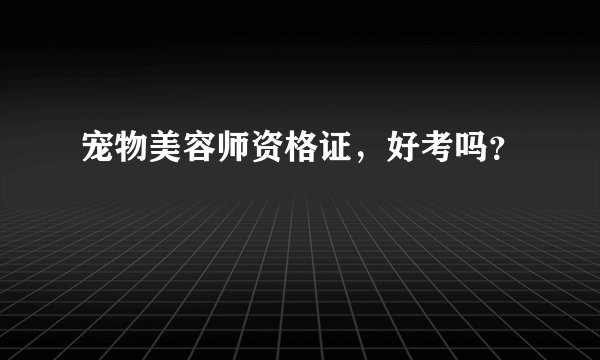 宠物美容师资格证，好考吗？