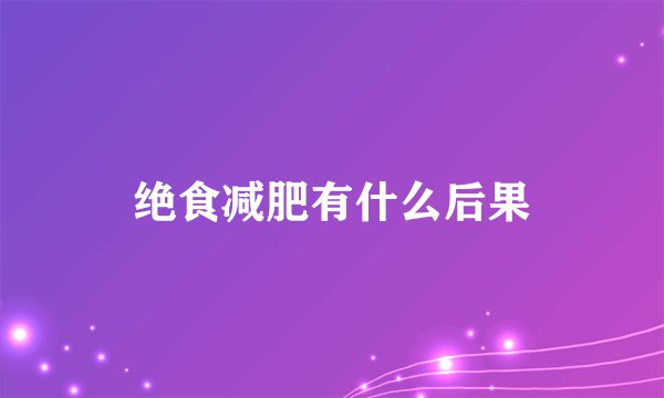 绝食减肥有什么后果
