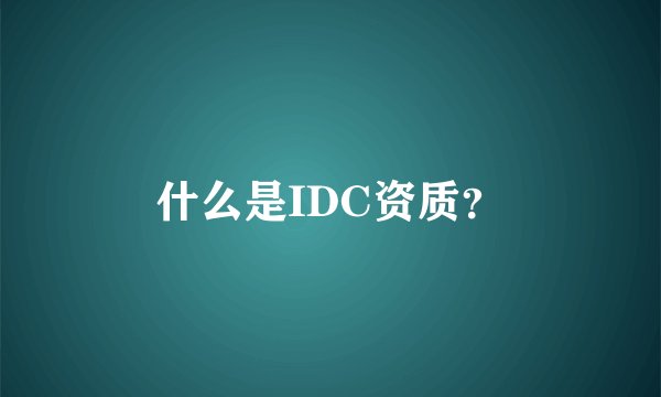 什么是IDC资质？