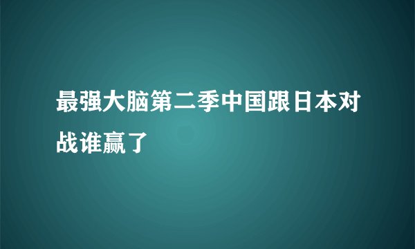 最强大脑第二季中国跟日本对战谁赢了