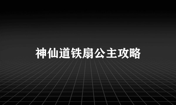 神仙道铁扇公主攻略