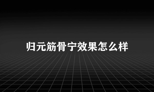 归元筋骨宁效果怎么样