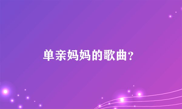 单亲妈妈的歌曲？