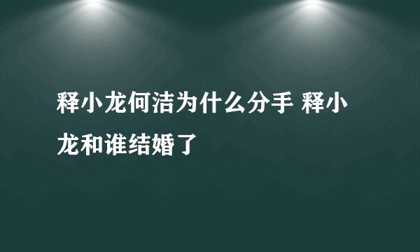释小龙何洁为什么分手 释小龙和谁结婚了