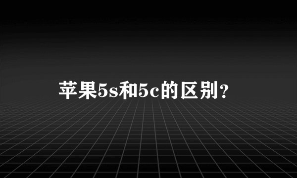 苹果5s和5c的区别？