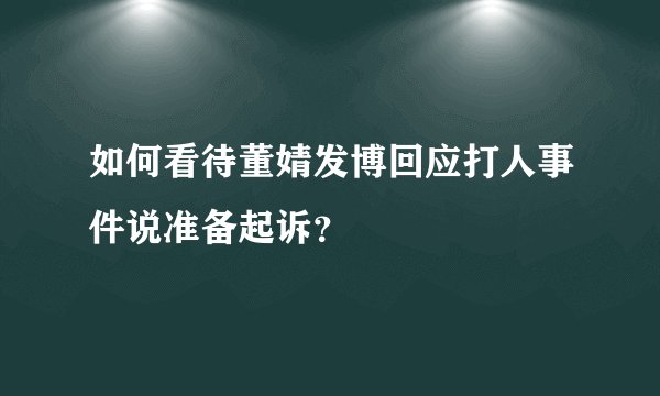 如何看待董婧发博回应打人事件说准备起诉？