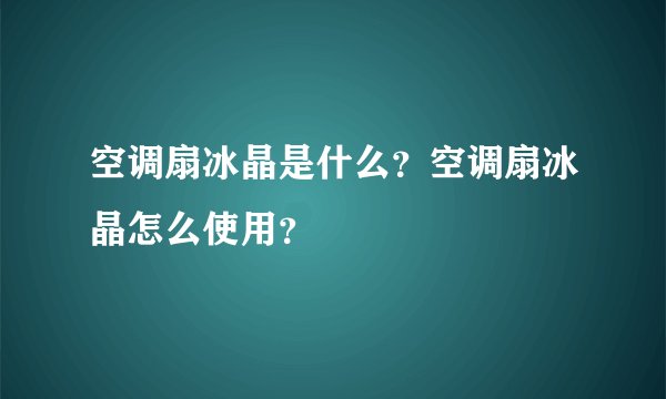 空调扇冰晶是什么？空调扇冰晶怎么使用？
