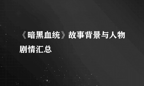 《暗黑血统》故事背景与人物剧情汇总