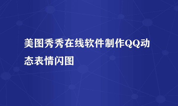 美图秀秀在线软件制作QQ动态表情闪图