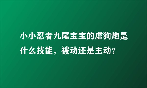 小小忍者九尾宝宝的虚狗炮是什么技能,被动还是主动?