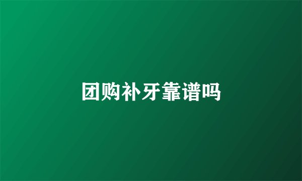 团购补牙靠谱吗