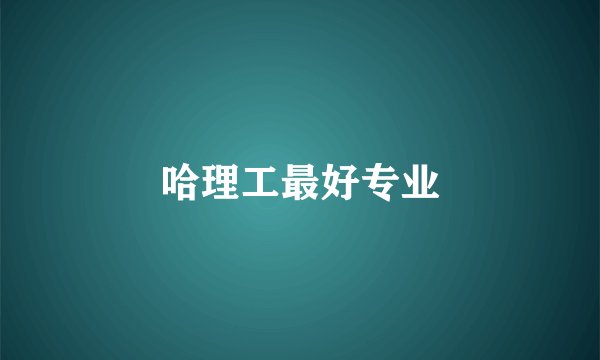 哈理工最好专业