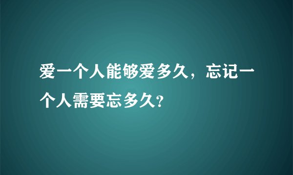爱一个人能够爱多久，忘记一个人需要忘多久？
