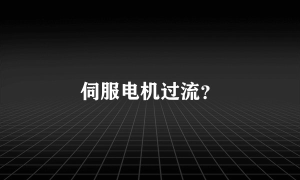 伺服电机过流？