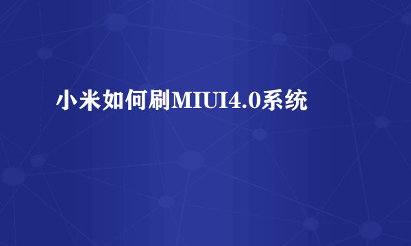 小米如何刷MIUI4.0系统