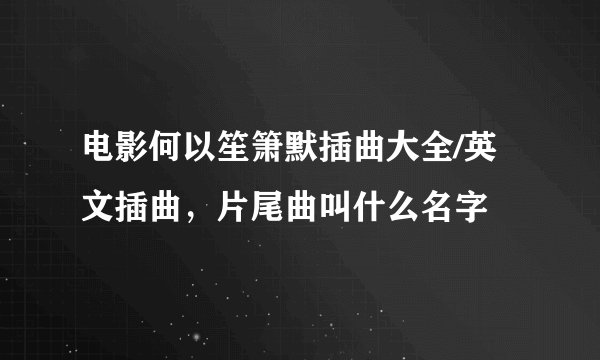 电影何以笙箫默插曲大全/英文插曲，片尾曲叫什么名字