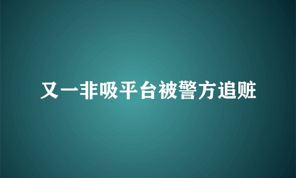 又一非吸平台被警方追赃