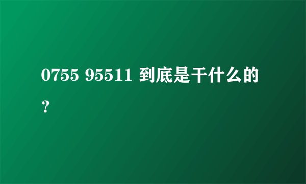 0755 95511 到底是干什么的？
