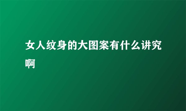女人纹身的大图案有什么讲究啊