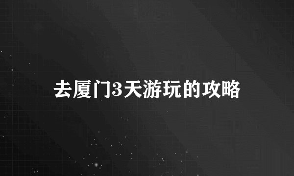 去厦门3天游玩的攻略