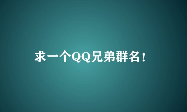 求一个QQ兄弟群名！