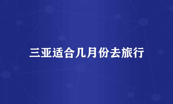 三亚适合几月份去旅行