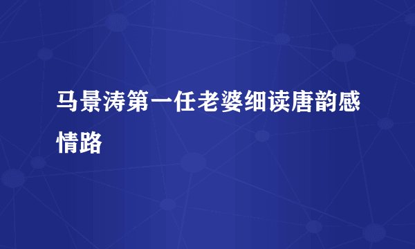 马景涛第一任老婆细读唐韵感情路