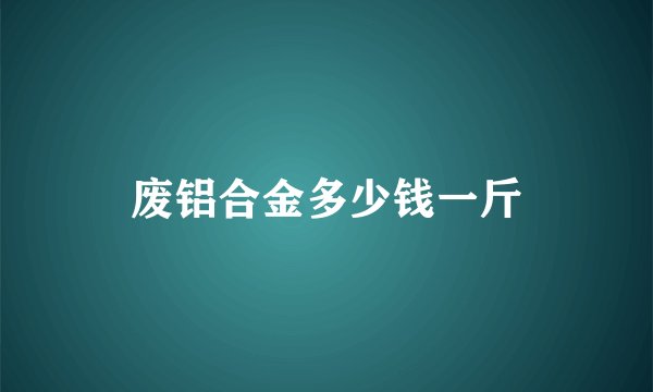 废铝合金多少钱一斤