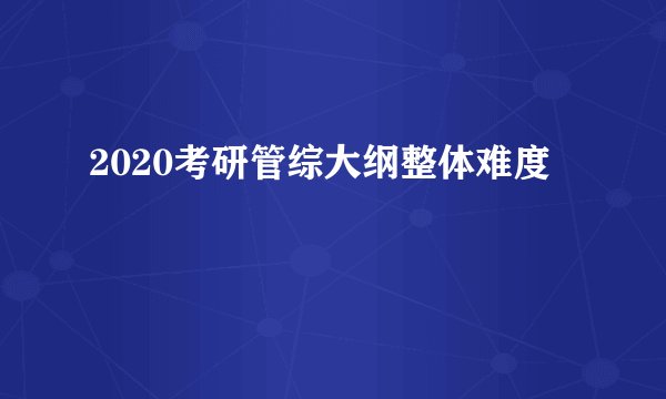 2020考研管综大纲整体难度
