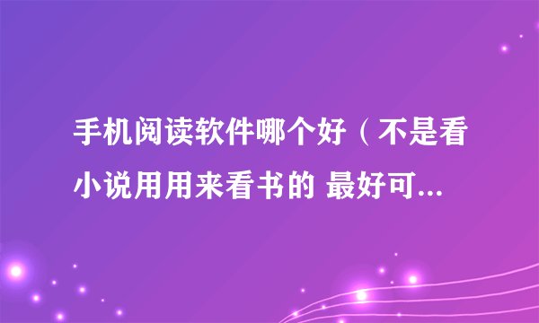 手机阅读软件哪个好（不是看小说用用来看书的 最好可以找到教科书性质的书的软件）