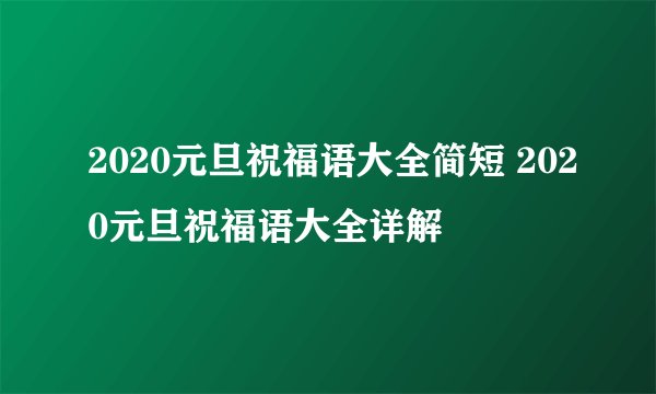 2020元旦祝福语大全简短 2020元旦祝福语大全详解