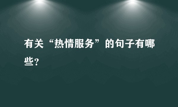 有关“热情服务”的句子有哪些？