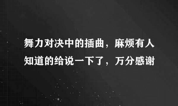 舞力对决中的插曲，麻烦有人知道的给说一下了，万分感谢