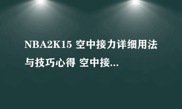 NBA2K15 空中接力详细用法与技巧心得 空中接力怎么用