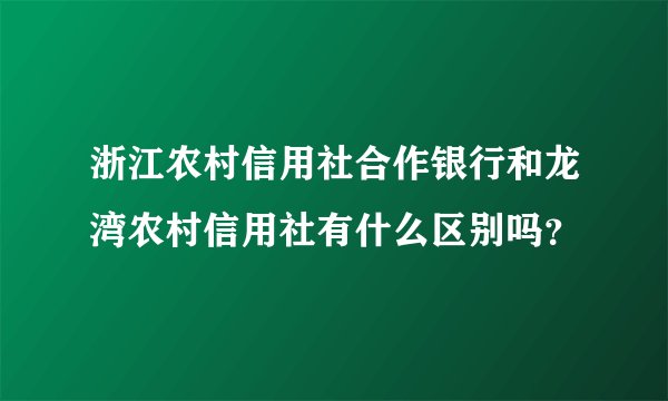 浙江农村信用社合作银行和龙湾农村信用社有什么区别吗?