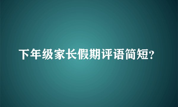下年级家长假期评语简短？