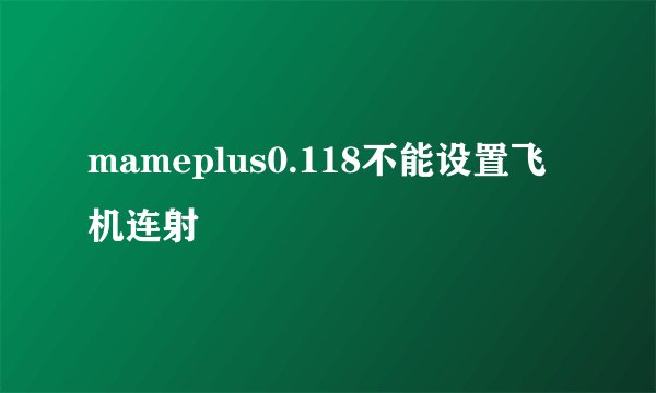 mameplus0.118不能设置飞机连射