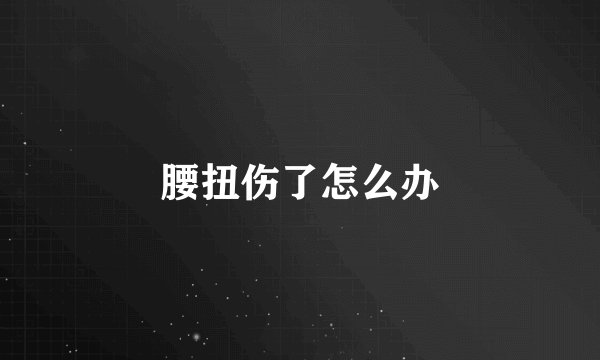 腰扭伤了怎么办