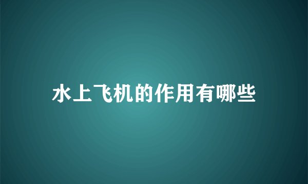 水上飞机的作用有哪些