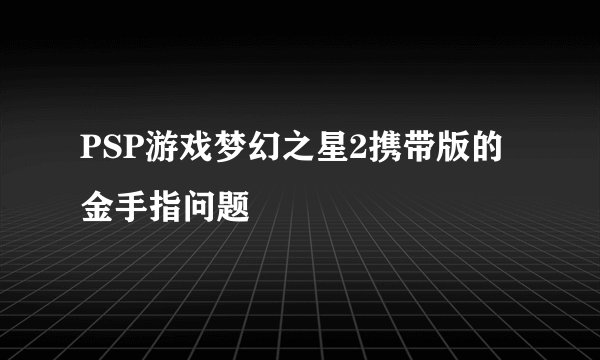PSP游戏梦幻之星2携带版的金手指问题