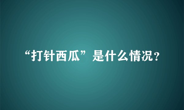 “打针西瓜”是什么情况？