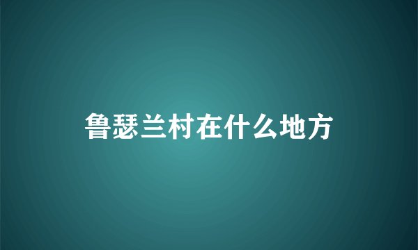 鲁瑟兰村在什么地方