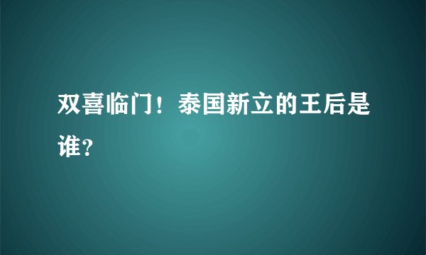 双喜临门！泰国新立的王后是谁？