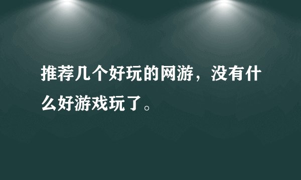 推荐几个好玩的网游，没有什么好游戏玩了。