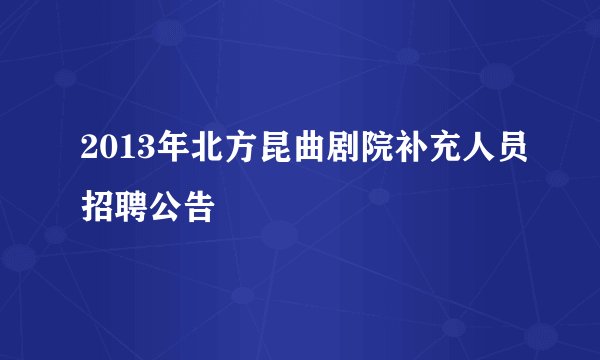 2013年北方昆曲剧院补充人员招聘公告