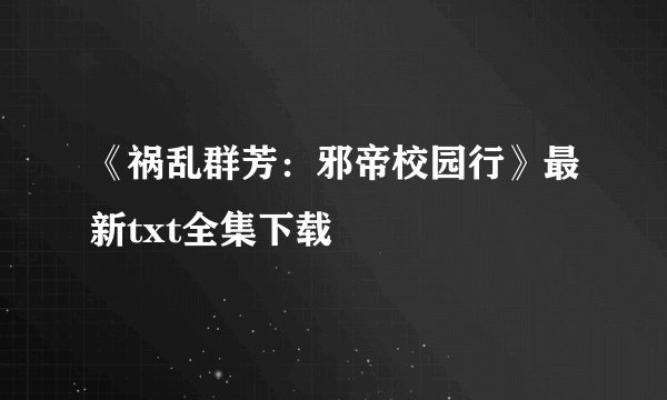 《祸乱群芳：邪帝校园行》最新txt全集下载
