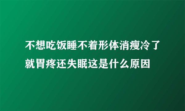 不想吃饭睡不着形体消瘦冷了就胃疼还失眠这是什么原因