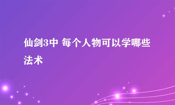 仙剑3中 每个人物可以学哪些法术