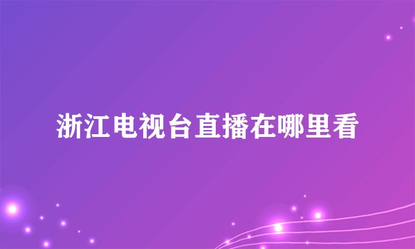 浙江电视台直播在哪里看