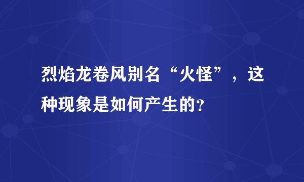烈焰龙卷风别名“火怪”，这种现象是如何产生的？